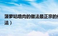 菠萝咕噜肉的做法最正宗的做法步骤图解（菠萝咕噜肉的做法）