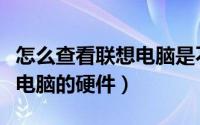 怎么查看联想电脑是不是正品（怎么查看联想电脑的硬件）