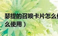 瑟提的召唤卡片怎么使用（瑟提的召唤卡片怎么使用）