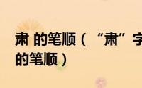 肃 的笔顺（“肃”字的笔顺——几个常见字的笔顺）
