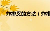炸排叉的方法（炸排叉的做法详细步骤）