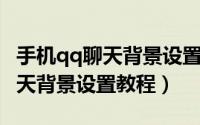 手机qq聊天背景设置不了怎么办（手机QQ聊天背景设置教程）
