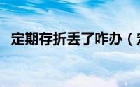 定期存折丢了咋办（定期存折丢了怎么办）