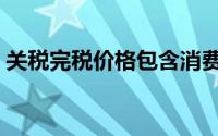 关税完税价格包含消费税吗（关税完税价格）