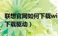 联想官网如何下载win10系统（联想官网如何下载驱动）