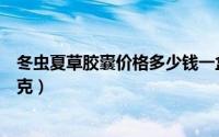 冬虫夏草胶囊价格多少钱一盒（冬虫夏草胶囊价格多少钱一克）