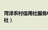 菏泽农村信用社服务电话多少（菏泽农村信用社）
