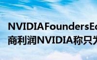 NVIDIAFoundersEdition版显示卡卡抢了厂商利润NVIDIA称只为解决需求