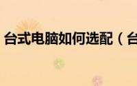 台式电脑如何选配（台式电脑如何选择电源）