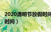 2020清明节放假时间安排（2020清明节放假时间）