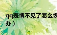 qq表情不见了怎么恢复（qq表情不见了怎么办）
