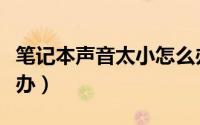 笔记本声音太小怎么办（笔记本声音太小怎么办）