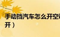 手动挡汽车怎么开空调冷风（手动挡汽车怎么开）