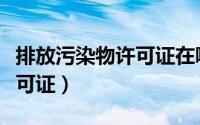 排放污染物许可证在哪儿办理（排放污染物许可证）