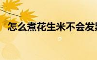 怎么煮花生米不会发黑（怎么煮花生好吃）