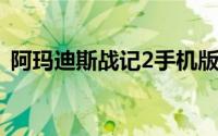 阿玛迪斯战记2手机版（阿玛迪斯战记秘籍）