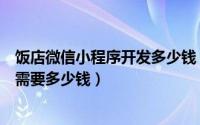 饭店微信小程序开发多少钱（定制开发微信小程序餐饮行业需要多少钱）