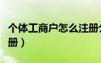 个体工商户怎么注册公司（个体工商户怎么注册）