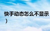 快手动态怎么不显示（快手动态怎么不显示了）