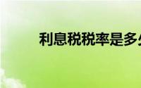 利息税税率是多少（利息税税率）
