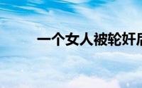 一个女人被轮奸后她说她是自愿的