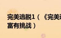 完美逃脱1（《完美逃脱II》爱不释手且更加富有挑战）