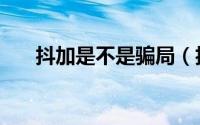 抖加是不是骗局（抖加是不是跑路了）