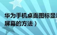 华为手机桌面图标显示（华为手机桌面图标及屏幕的方法）