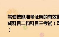 驾驶技能准考证明的有效期是5年申请人应当在有效期内完成科目二和科目三考试（驾驶技能准考证明的有效期是多久）