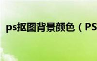 ps抠图背景颜色（PS抠图之单色背景图片）