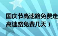 国庆节高速路免费走etc车道免费吗（国庆节高速路免费几天）