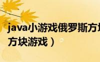 java小游戏俄罗斯方块（如何用java写俄罗斯方块游戏）