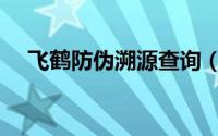 飞鹤防伪溯源查询（飞鹤防伪溯源查询）