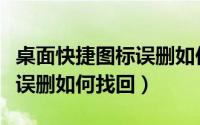 桌面快捷图标误删如何找回来（桌面快捷图标误删如何找回）