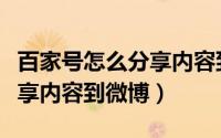 百家号怎么分享内容到微博上（百家号怎么分享内容到微博）