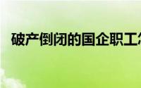 破产倒闭的国企职工怎么安置（破产资产）