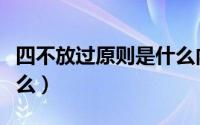 四不放过原则是什么内容（四不放过原则是什么）
