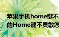 苹果手机home键不灵敏怎么解决（iPhone的Home键不灵敏怎么办）