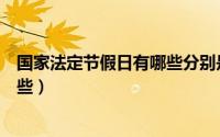 国家法定节假日有哪些分别是多少天（国家法定节假日有哪些）
