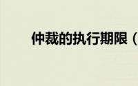 仲裁的执行期限（仲裁的执行期限）