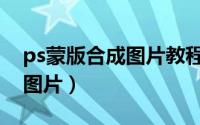 ps蒙版合成图片教程（ps怎么使用蒙版合成图片）