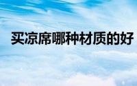 买凉席哪种材质的好（买凉席哪种材质好）