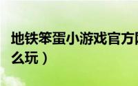 地铁笨蛋小游戏官方网站（地铁笨蛋小游戏怎么玩）