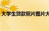 大学生贷款照片图片大全（大学生贷款政策）