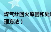 煤气灶回火原因和处理（煤气灶回火原因和处理方法）