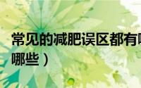常见的减肥误区都有哪些（常见的减肥误区有哪些）