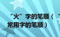 “火”字的笔顺（“火”字的笔顺——几个常用字的笔顺）
