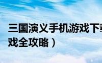 三国演义手机游戏下载（《三国演义》手机游戏全攻略）