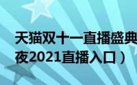 天猫双十一直播盛典2021（天猫双十一狂欢夜2021直播入口）