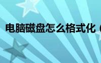 电脑磁盘怎么格式化（电脑c盘怎么格式化）